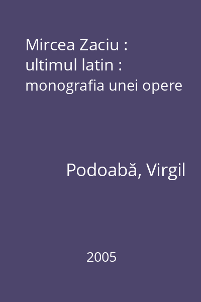 Mircea Zaciu : ultimul latin : monografia unei opere