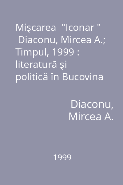 Mişcarea  "Iconar "   Diaconu, Mircea A.; Timpul, 1999 : literatură şi politică în Bucovina anilor '30