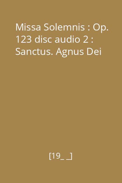 Missa Solemnis : Op. 123 disc audio 2 : Sanctus. Agnus Dei