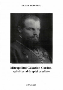 Mitropolitul Galaction Cordun, apărător al dreptei credințe