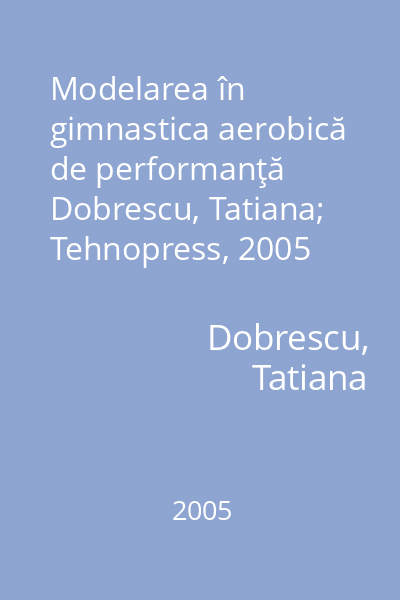 Modelarea în gimnastica aerobică de performanţă   Dobrescu, Tatiana; Tehnopress, 2005