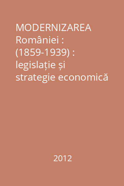 MODERNIZAREA României : (1859-1939) : legislație și strategie economică