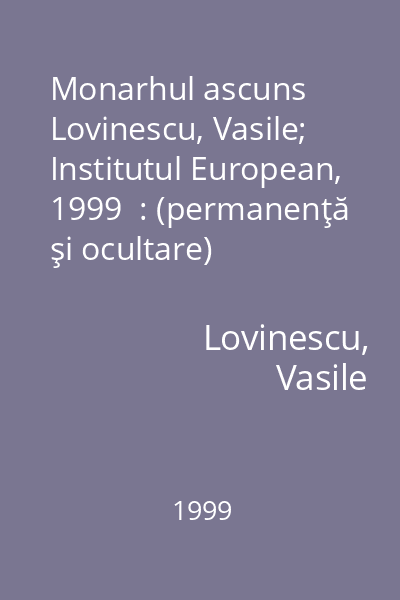Monarhul ascuns   Lovinescu, Vasile; Institutul European, 1999  : (permanenţă şi ocultare)