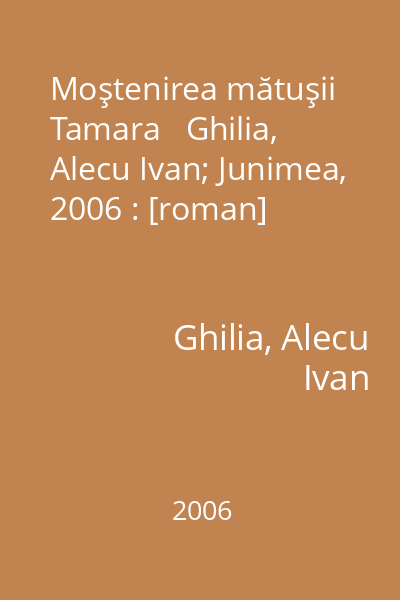 Moştenirea mătuşii Tamara   Ghilia, Alecu Ivan; Junimea, 2006 : [roman]