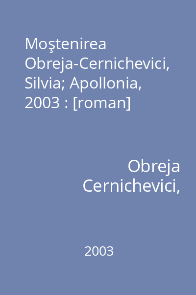 Moştenirea   Obreja-Cernichevici, Silvia; Apollonia, 2003 : [roman]