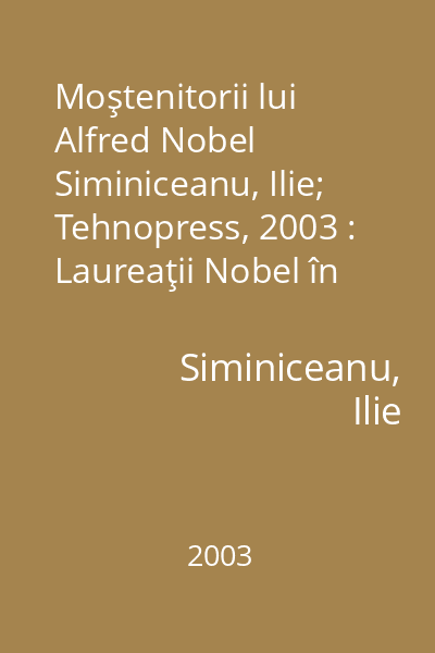 Moştenitorii lui Alfred Nobel   Siminiceanu, Ilie; Tehnopress, 2003 : Laureaţii Nobel în chimie