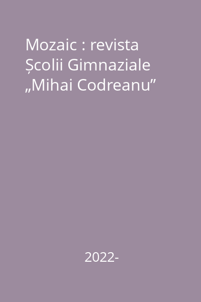Mozaic : revista Școlii Gimnaziale „Mihai Codreanu”