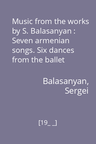 Music from the works by S. Balasanyan : Seven armenian songs. Six dances from the ballet „Leili and Medzhnun”