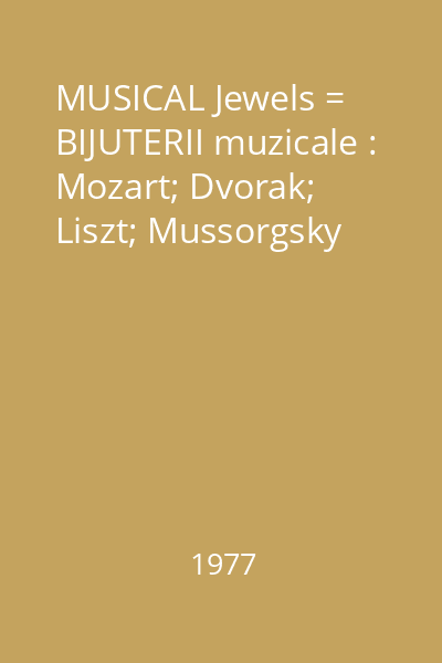 MUSICAL Jewels = BIJUTERII muzicale : Mozart; Dvorak; Liszt; Mussorgsky