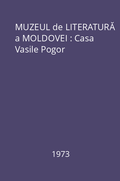 MUZEUL de LITERATURĂ a MOLDOVEI : Casa Vasile Pogor