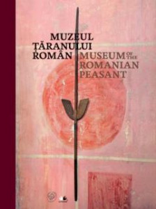 MUZEUL Țăranului Român : ghidul expoziției permanente = MUSEUM of the Romanian Peasant : Guide of Permanent Exhibition