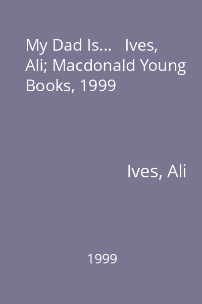 My Dad Is...   Ives, Ali; Macdonald Young Books, 1999