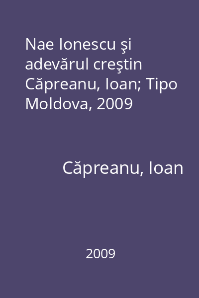 Nae Ionescu şi adevărul creştin   Căpreanu, Ioan; Tipo Moldova, 2009