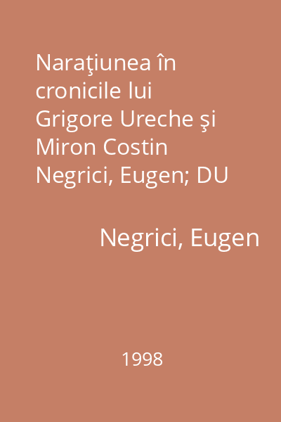 Naraţiunea în cronicile lui Grigore Ureche şi Miron Costin    Negrici, Eugen; DU Style, 1998
