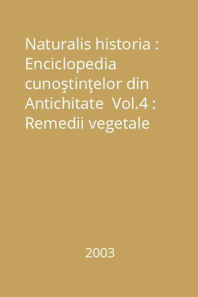 Naturalis historia : Enciclopedia cunoştinţelor din Antichitate  Vol.4 : Remedii vegetale