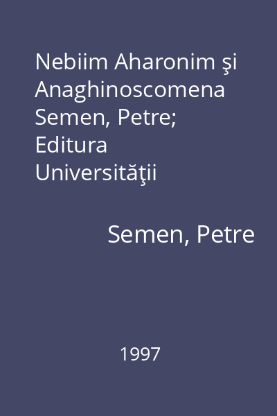 Nebiim Aharonim şi Anaghinoscomena   Semen, Petre; Editura Universităţii  "Al.I. Cuza ", 1997 : Introducere şi exegeză