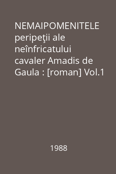 NEMAIPOMENITELE peripeţii ale neînfricatului cavaler Amadis de Gaula : [roman] Vol.1