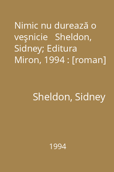 Nimic nu durează o veşnicie   Sheldon, Sidney; Editura Miron, 1994 : [roman]