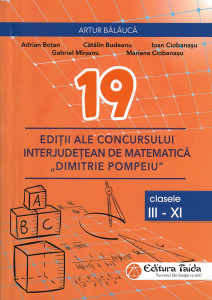 NOUĂSPREZECE ediții ale Concursului Interjudețean de Matematică ”Dimitrie Pompeiu” Botoșani : (2001-2019) : clasele III-XI : 502 de probleme