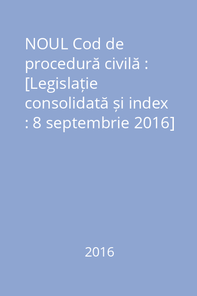 NOUL Cod de procedură civilă : [Legislație consolidată și index : 8 septembrie 2016]
