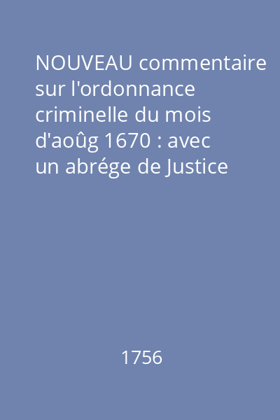 NOUVEAU commentaire sur l'ordonnance criminelle du mois d'aoûg 1670 : avec un abrége de Justice Criminelle