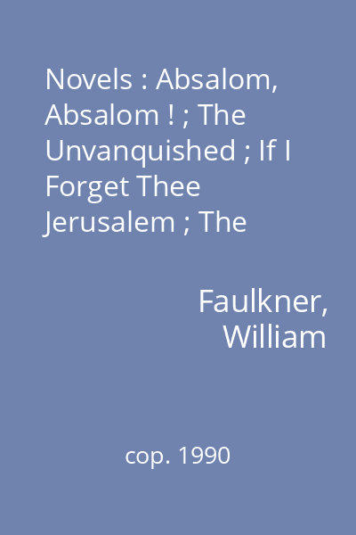 Novels : Absalom, Absalom ! ; The Unvanquished ; If I Forget Thee Jerusalem ; The Hamlet