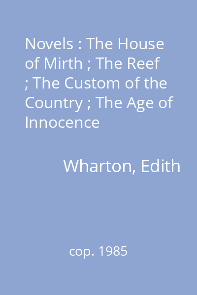 Novels : The House of Mirth ; The Reef ; The Custom of the Country ; The Age of Innocence