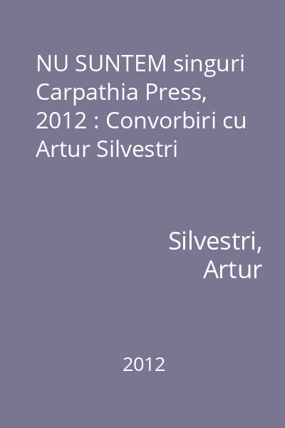NU SUNTEM singuri   Carpathia Press, 2012 : Convorbiri cu Artur Silvestri