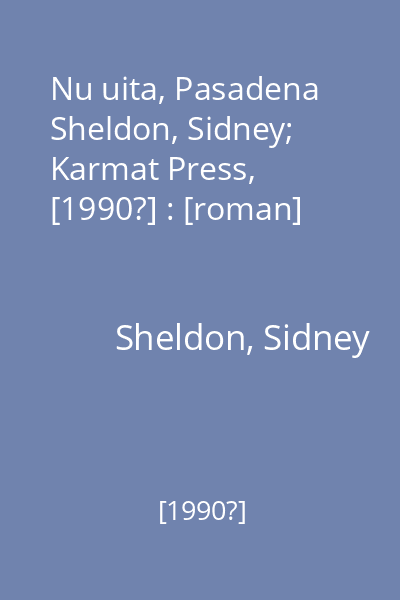 Nu uita, Pasadena   Sheldon, Sidney; Karmat Press, [1990?] : [roman]
