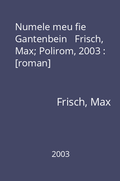 Numele meu fie Gantenbein   Frisch, Max; Polirom, 2003 : [roman]