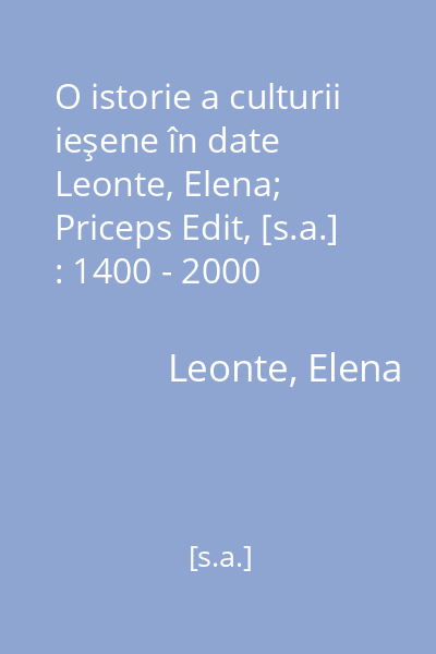 O istorie a culturii ieşene în date   Leonte, Elena; Priceps Edit, [s.a.] : 1400 - 2000
