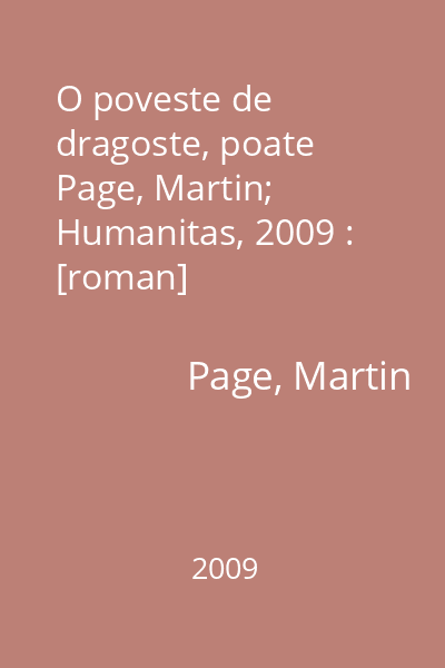 O poveste de dragoste, poate   Page, Martin; Humanitas, 2009 : [roman]