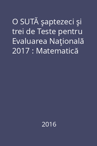 O SUTĂ şaptezeci şi trei de Teste pentru Evaluarea Naţională 2017 : Matematică