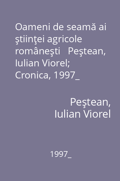 Oameni de seamă ai ştiinţei agricole româneşti   Peştean, Iulian Viorel; Cronica, 1997_