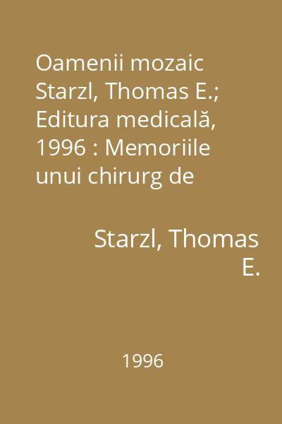 Oamenii mozaic   Starzl, Thomas E.; Editura medicală, 1996 : Memoriile unui chirurg de transplant
