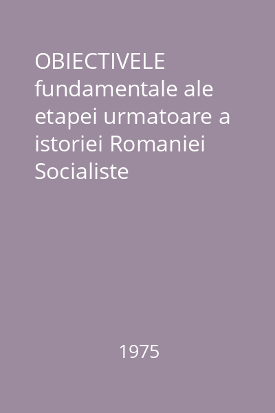 OBIECTIVELE fundamentale ale etapei urmatoare a istoriei Romaniei Socialiste
