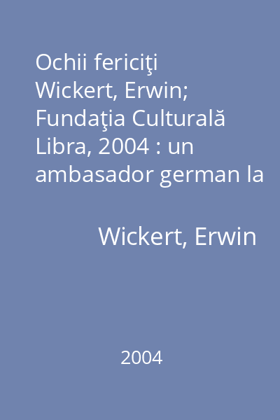 Ochii fericiţi   Wickert, Erwin; Fundaţia Culturală Libra, 2004 : un ambasador german la Bucureşti în timpul lui Ceauşescu