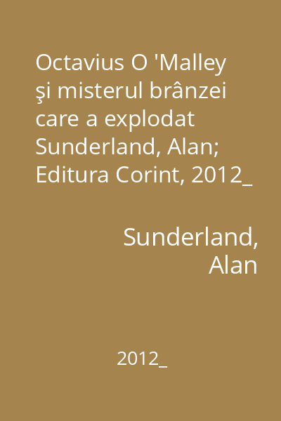 Octavius O 'Malley şi misterul brânzei care a explodat   Sunderland, Alan; Editura Corint, 2012_
