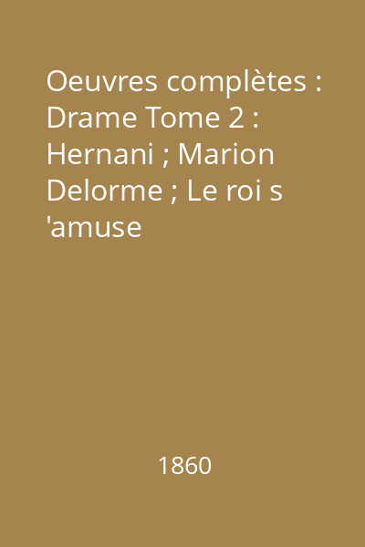 Oeuvres complètes : Drame Tome 2 : Hernani ; Marion Delorme ; Le roi s 'amuse