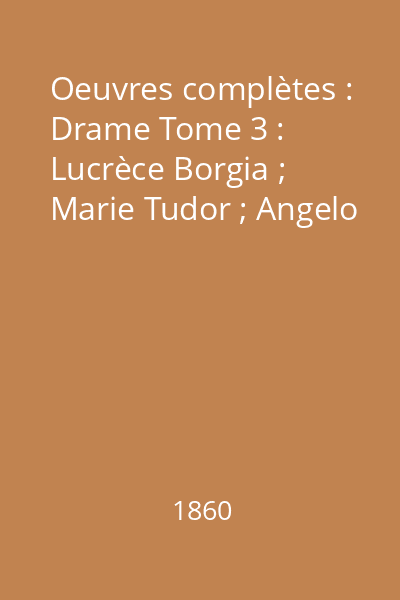 Oeuvres complètes : Drame Tome 3 : Lucrèce Borgia ; Marie Tudor ; Angelo