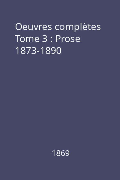 Oeuvres complètes Tome 3 : Prose 1873-1890