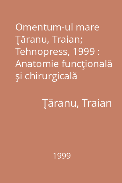Omentum-ul mare   Ţăranu, Traian; Tehnopress, 1999 : Anatomie funcţională şi chirurgicală