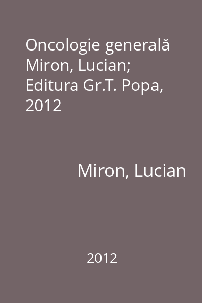 Oncologie generală   Miron, Lucian; Editura Gr.T. Popa, 2012