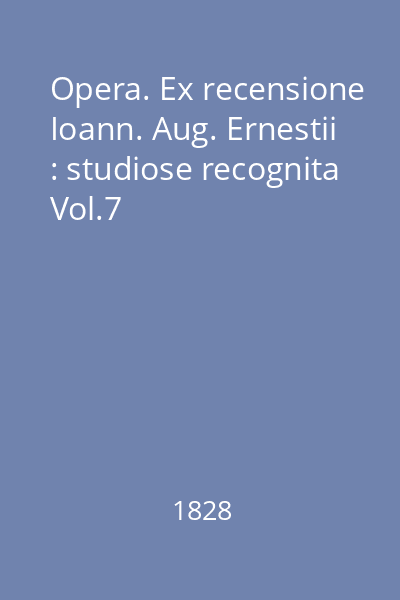 Opera. Ex recensione Ioann. Aug. Ernestii : studiose recognita Vol.7