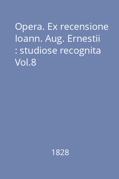 Opera. Ex recensione Ioann. Aug. Ernestii : studiose recognita Vol.8