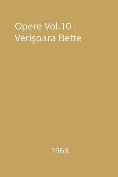 Opere Vol.10 : Verişoara Bette