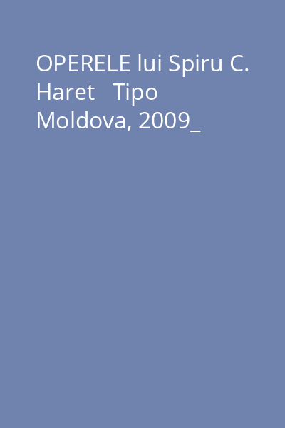 OPERELE lui Spiru C. Haret   Tipo Moldova, 2009_