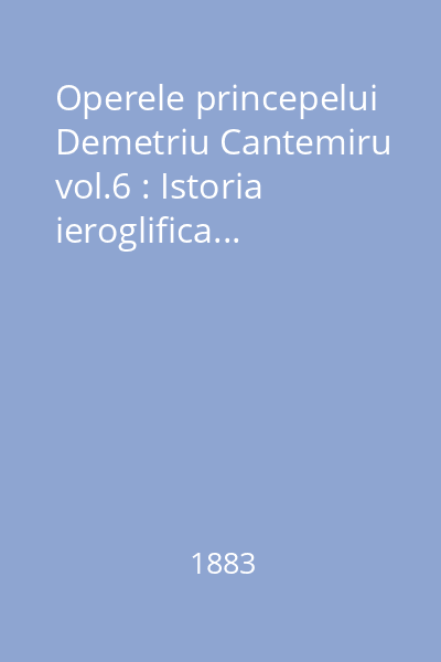 Operele princepelui Demetriu Cantemiru vol.6 : Istoria ieroglifica...