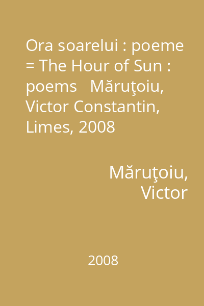 Ora soarelui : poeme = The Hour of Sun : poems   Măruţoiu, Victor Constantin, Limes, 2008