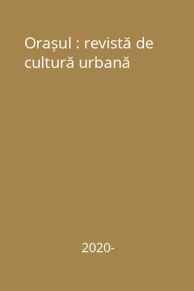 Orașul : revistă de cultură urbană